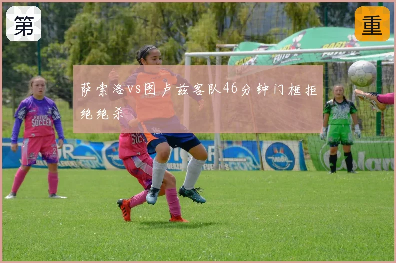 萨索洛vs图卢兹客队46分钟门框拒绝绝杀