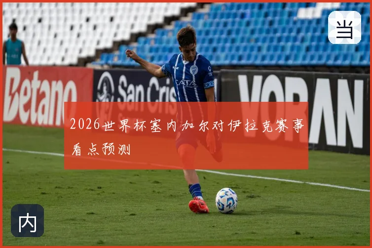 2026世界杯塞内加尔对伊拉克赛事看点预测