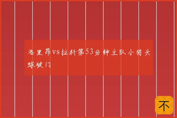 洛里昂vs拉科第53分钟主队小将头球破门