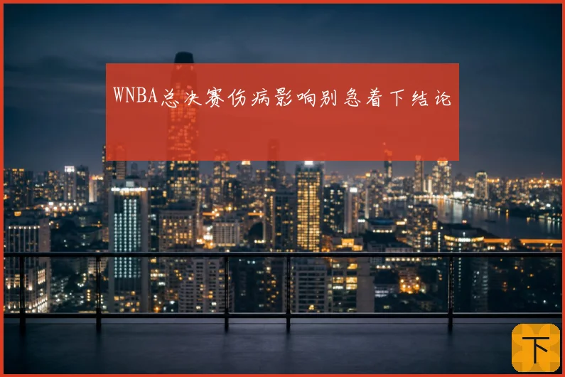 WNBA总决赛伤病影响别急着下结论