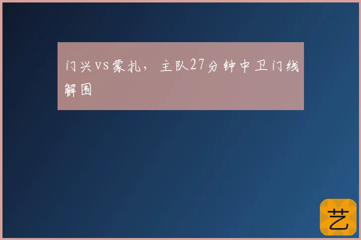 门兴vs蒙扎，主队27分钟中卫门线解围