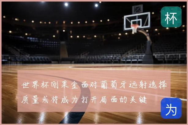 世界杯刚果金面对葡萄牙远射选择质量或将成为打开局面的关键