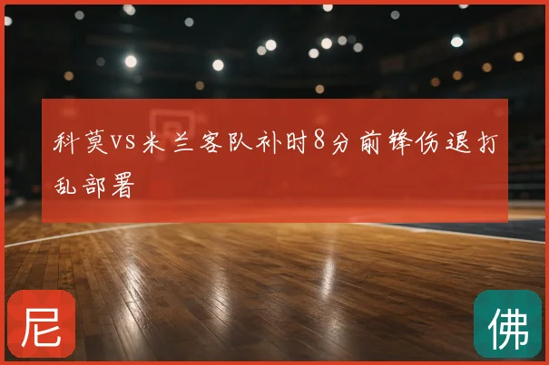 科莫vs米兰客队补时8分前锋伤退打乱部署