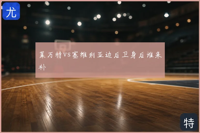 莱万特vs塞维利亚边后卫身后谁来补