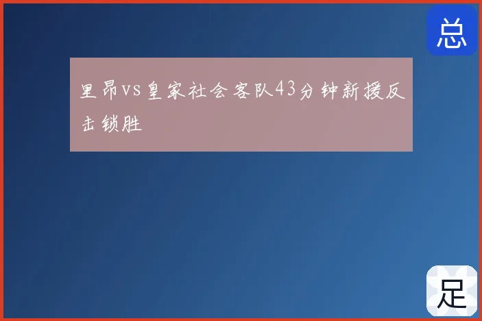 里昂vs皇家社会客队43分钟新援反击锁胜