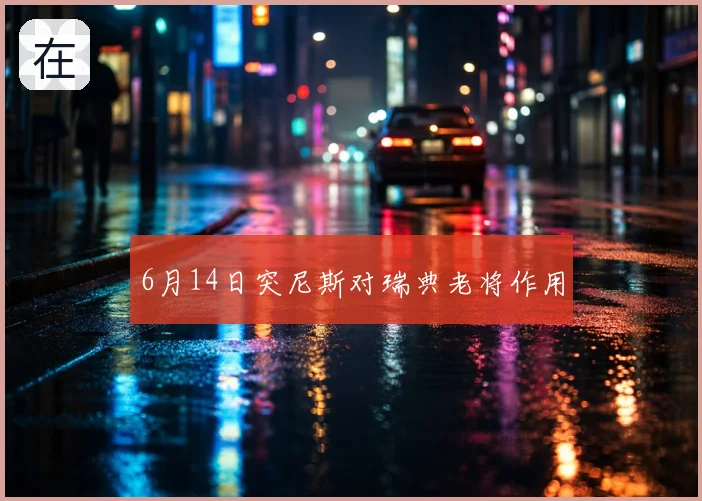 6月14日突尼斯对瑞典老将作用
